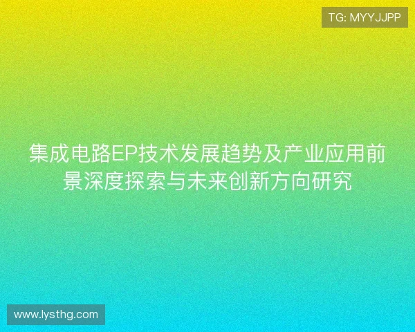 集成电路EP技术发展趋势及产业应用前景深度探索与未来创新方向研究